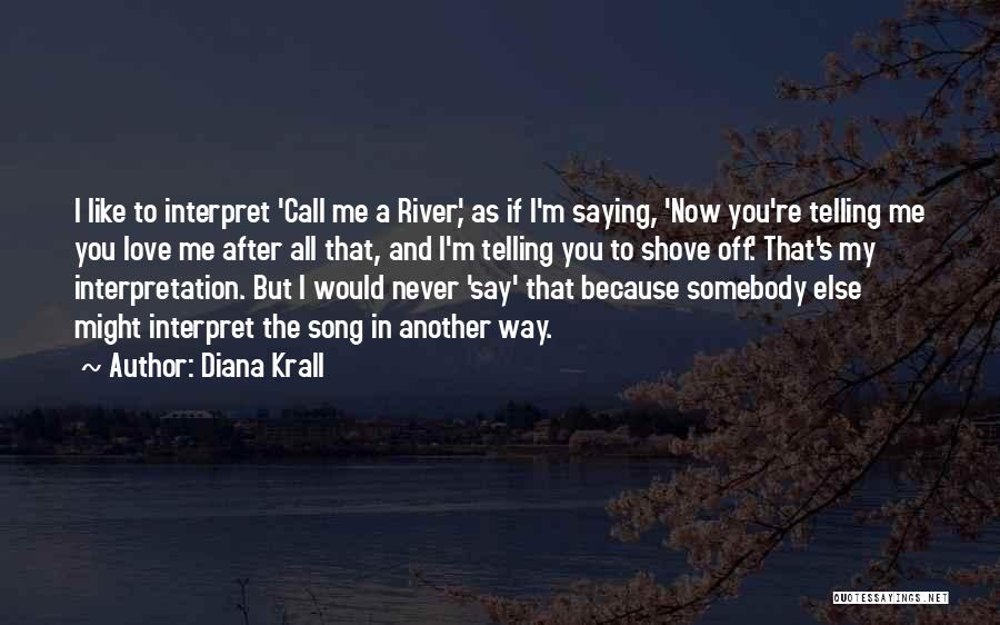 Diana Krall Quotes: I Like To Interpret 'call Me A River', As If I'm Saying, 'now You're Telling Me You Love Me After