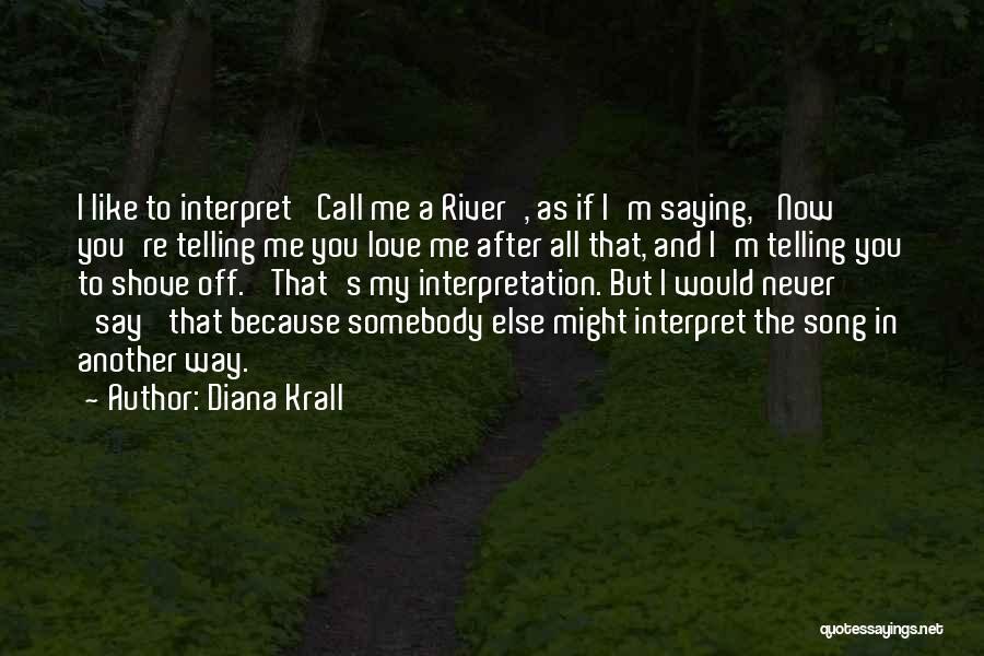 Diana Krall Quotes: I Like To Interpret 'call Me A River', As If I'm Saying, 'now You're Telling Me You Love Me After