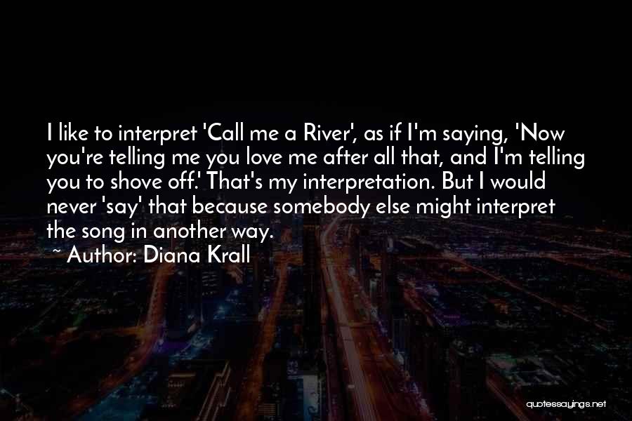 Diana Krall Quotes: I Like To Interpret 'call Me A River', As If I'm Saying, 'now You're Telling Me You Love Me After