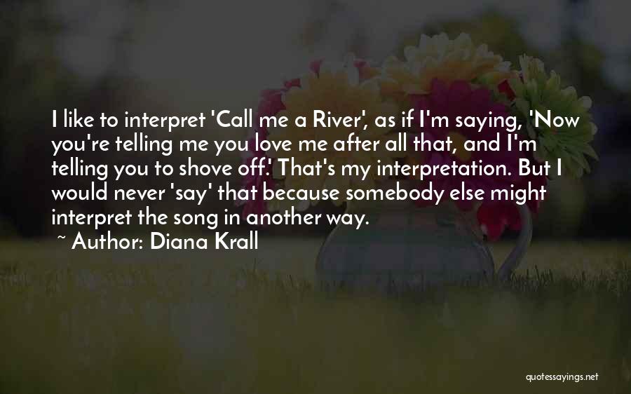 Diana Krall Quotes: I Like To Interpret 'call Me A River', As If I'm Saying, 'now You're Telling Me You Love Me After