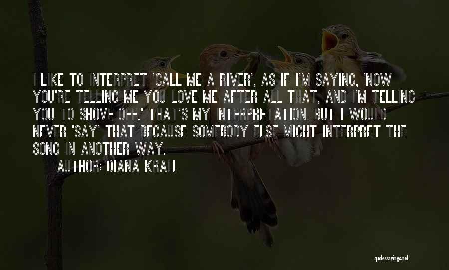 Diana Krall Quotes: I Like To Interpret 'call Me A River', As If I'm Saying, 'now You're Telling Me You Love Me After