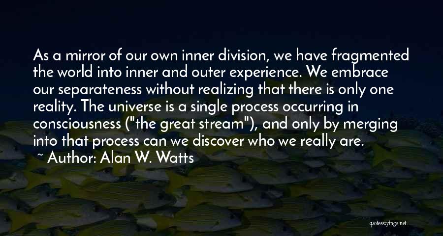 Alan W. Watts Quotes: As A Mirror Of Our Own Inner Division, We Have Fragmented The World Into Inner And Outer Experience. We Embrace