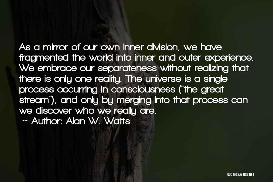 Alan W. Watts Quotes: As A Mirror Of Our Own Inner Division, We Have Fragmented The World Into Inner And Outer Experience. We Embrace