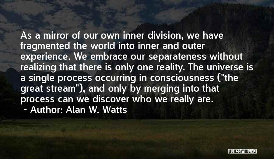 Alan W. Watts Quotes: As A Mirror Of Our Own Inner Division, We Have Fragmented The World Into Inner And Outer Experience. We Embrace