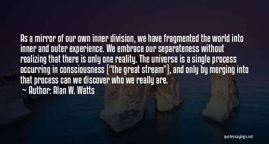 Alan W. Watts Quotes: As A Mirror Of Our Own Inner Division, We Have Fragmented The World Into Inner And Outer Experience. We Embrace
