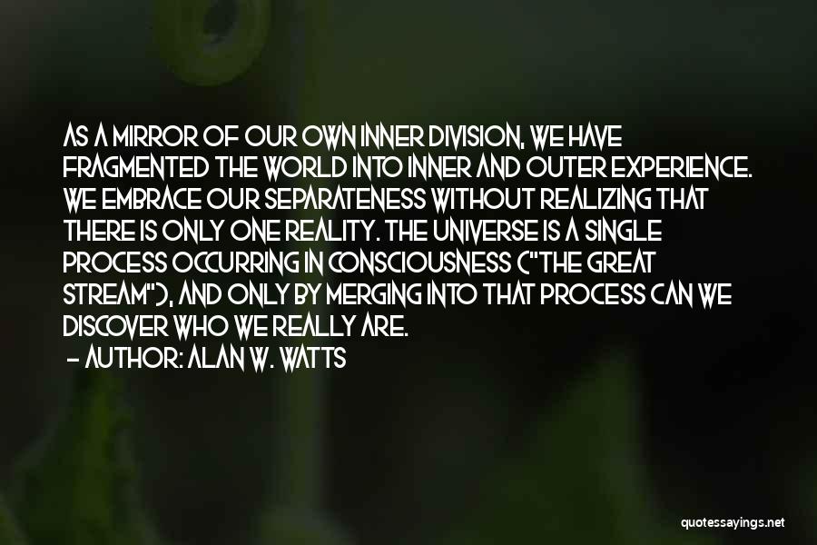 Alan W. Watts Quotes: As A Mirror Of Our Own Inner Division, We Have Fragmented The World Into Inner And Outer Experience. We Embrace
