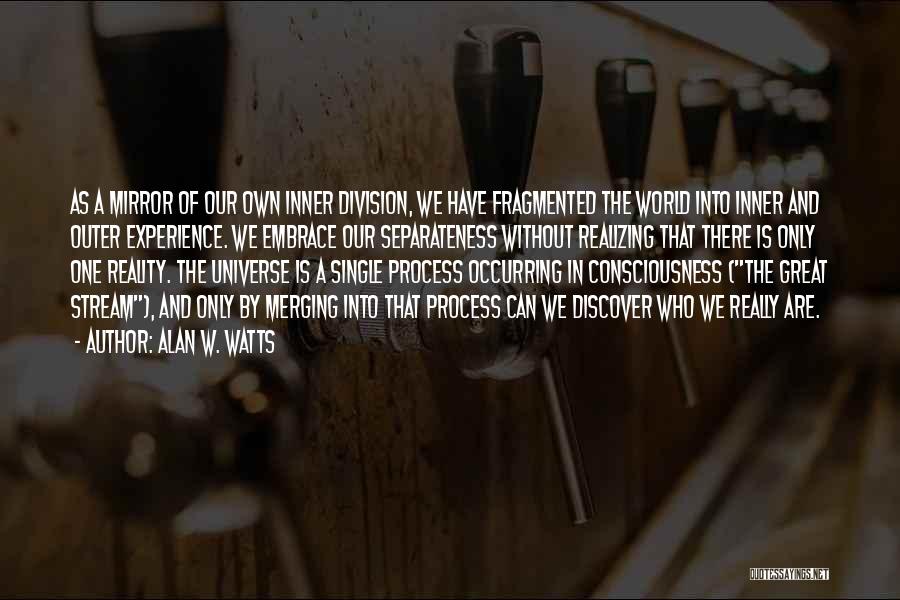 Alan W. Watts Quotes: As A Mirror Of Our Own Inner Division, We Have Fragmented The World Into Inner And Outer Experience. We Embrace