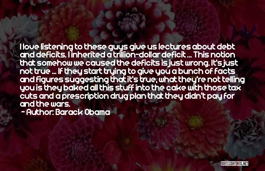 Barack Obama Quotes: I Love Listening To These Guys Give Us Lectures About Debt And Deficits. I Inherited A Trillion-dollar Deficit ... This