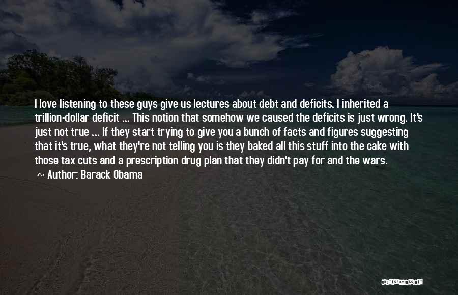 Barack Obama Quotes: I Love Listening To These Guys Give Us Lectures About Debt And Deficits. I Inherited A Trillion-dollar Deficit ... This