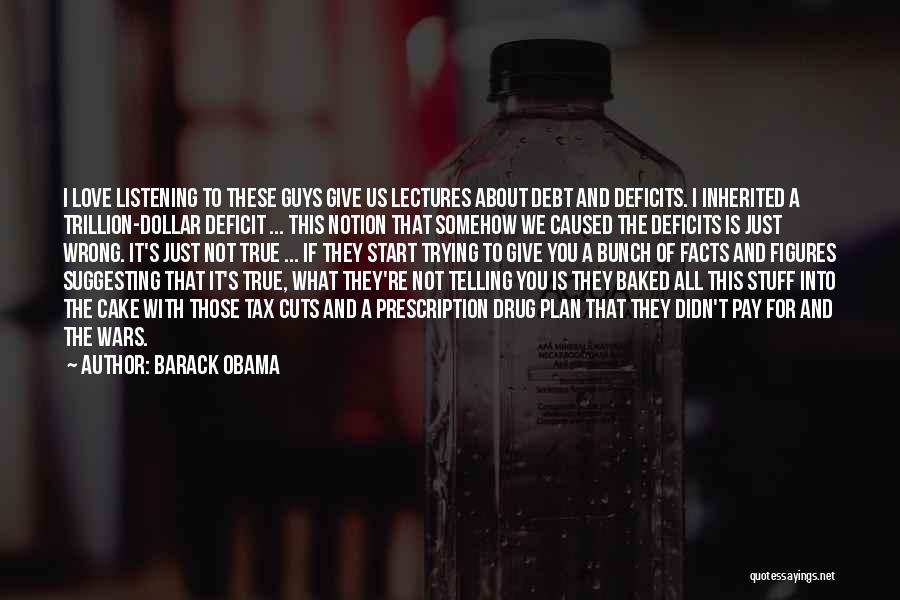 Barack Obama Quotes: I Love Listening To These Guys Give Us Lectures About Debt And Deficits. I Inherited A Trillion-dollar Deficit ... This