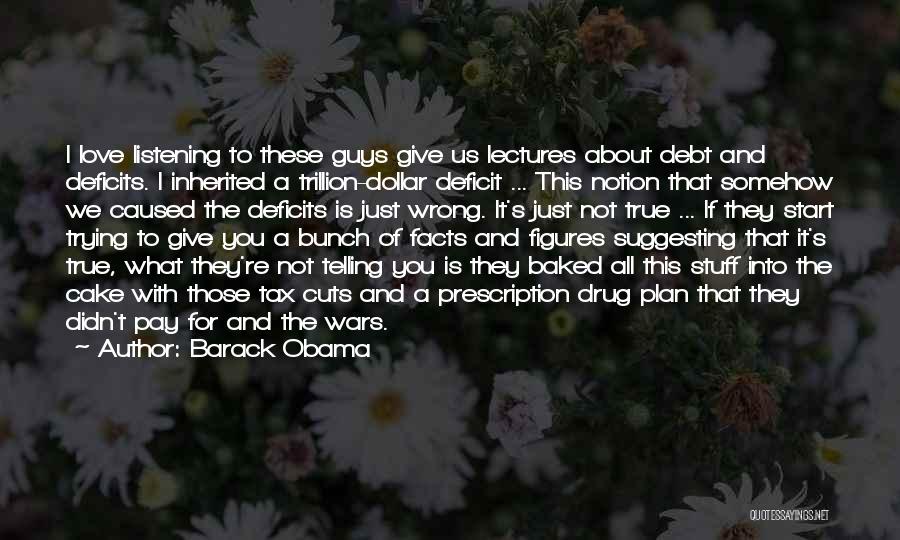 Barack Obama Quotes: I Love Listening To These Guys Give Us Lectures About Debt And Deficits. I Inherited A Trillion-dollar Deficit ... This