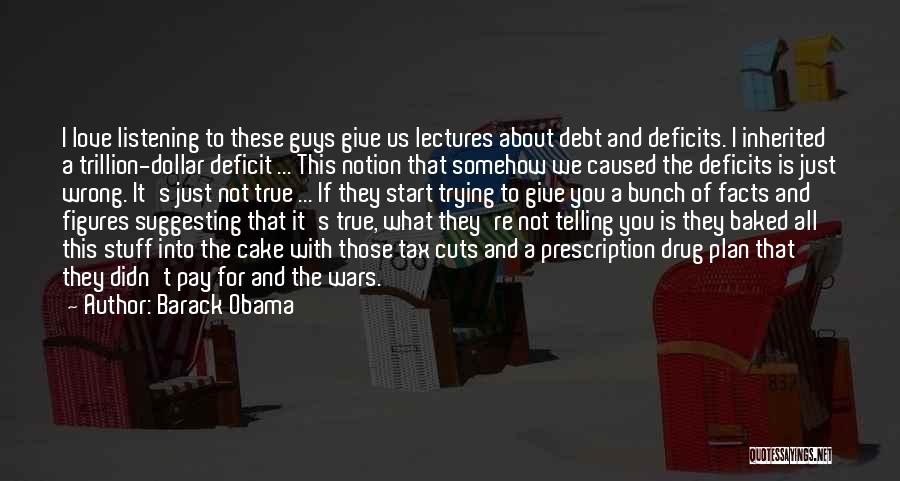 Barack Obama Quotes: I Love Listening To These Guys Give Us Lectures About Debt And Deficits. I Inherited A Trillion-dollar Deficit ... This