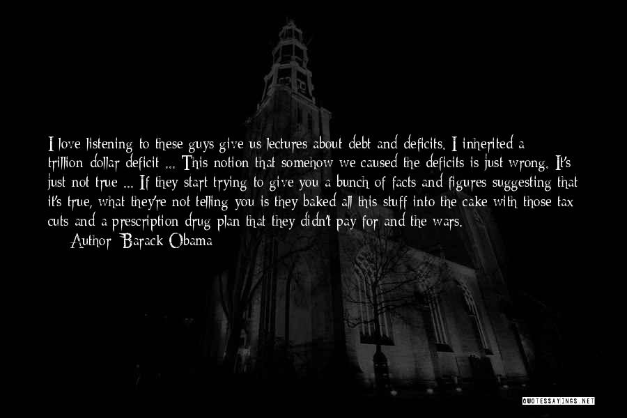 Barack Obama Quotes: I Love Listening To These Guys Give Us Lectures About Debt And Deficits. I Inherited A Trillion-dollar Deficit ... This