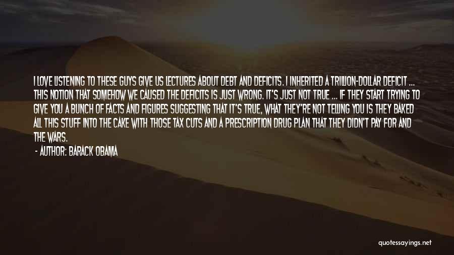 Barack Obama Quotes: I Love Listening To These Guys Give Us Lectures About Debt And Deficits. I Inherited A Trillion-dollar Deficit ... This