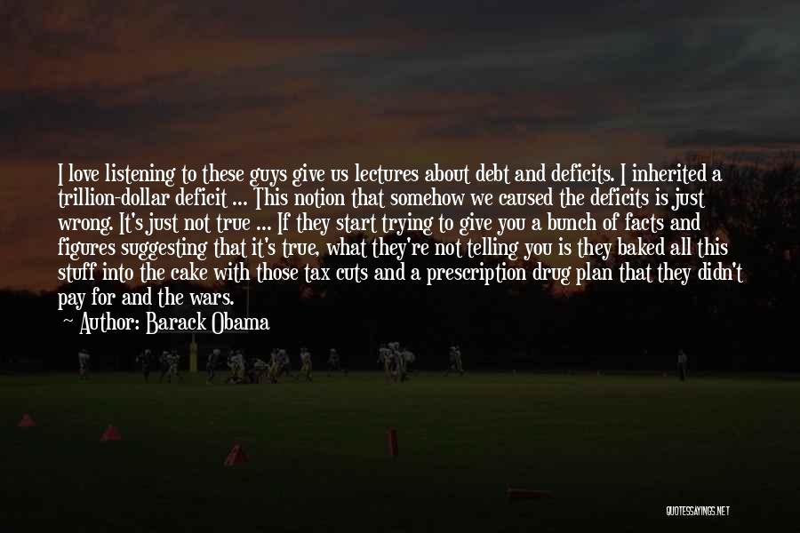 Barack Obama Quotes: I Love Listening To These Guys Give Us Lectures About Debt And Deficits. I Inherited A Trillion-dollar Deficit ... This