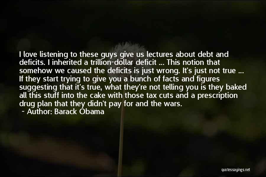 Barack Obama Quotes: I Love Listening To These Guys Give Us Lectures About Debt And Deficits. I Inherited A Trillion-dollar Deficit ... This