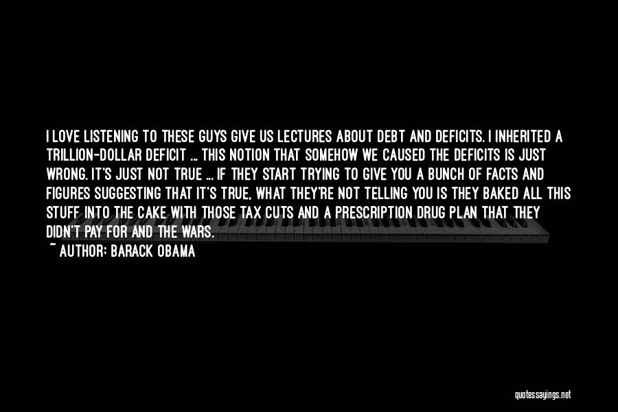 Barack Obama Quotes: I Love Listening To These Guys Give Us Lectures About Debt And Deficits. I Inherited A Trillion-dollar Deficit ... This