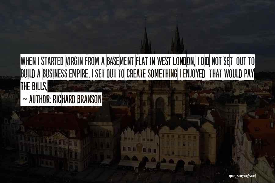 Richard Branson Quotes: When I Started Virgin From A Basement Flat In West London, I Did Not Set Out To Build A Business