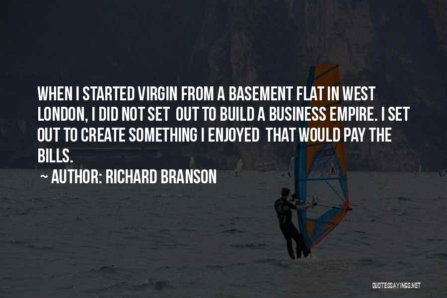 Richard Branson Quotes: When I Started Virgin From A Basement Flat In West London, I Did Not Set Out To Build A Business