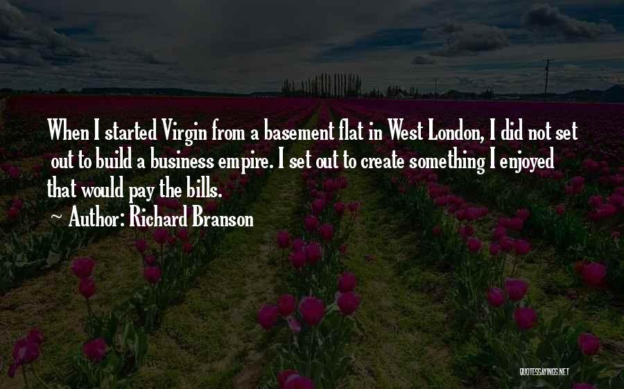 Richard Branson Quotes: When I Started Virgin From A Basement Flat In West London, I Did Not Set Out To Build A Business