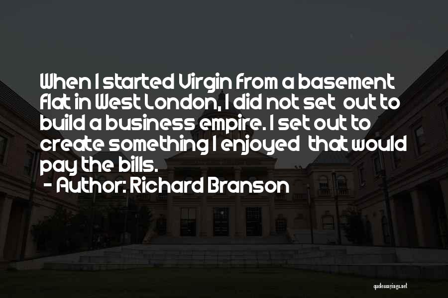 Richard Branson Quotes: When I Started Virgin From A Basement Flat In West London, I Did Not Set Out To Build A Business