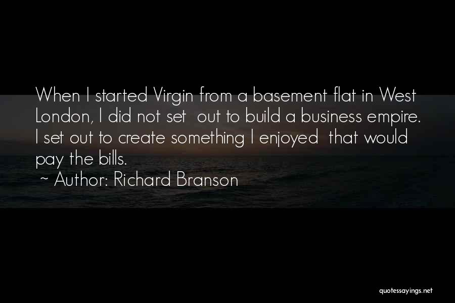 Richard Branson Quotes: When I Started Virgin From A Basement Flat In West London, I Did Not Set Out To Build A Business