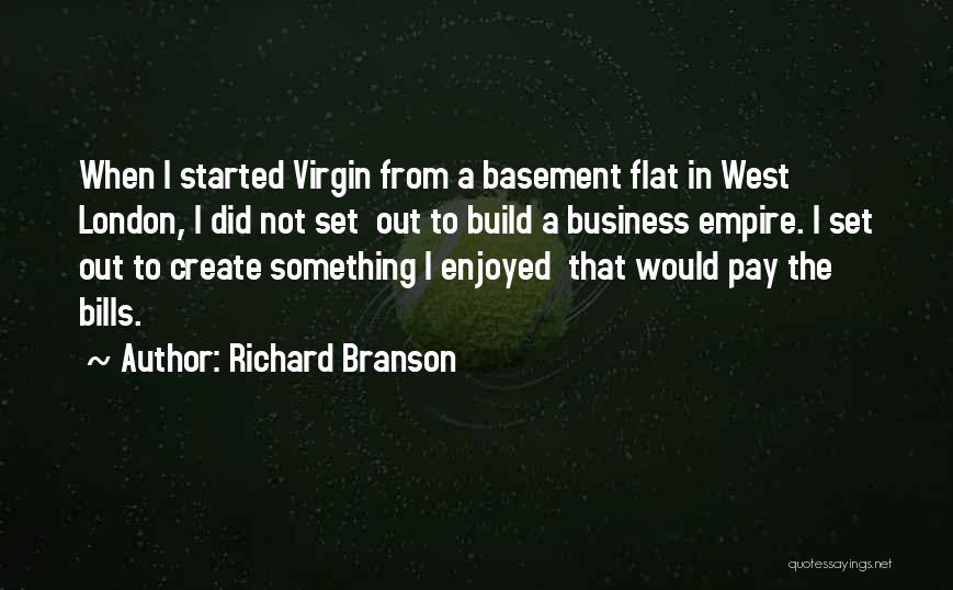 Richard Branson Quotes: When I Started Virgin From A Basement Flat In West London, I Did Not Set Out To Build A Business