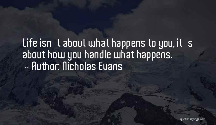 Nicholas Evans Quotes: Life Isn't About What Happens To You, It's About How You Handle What Happens.