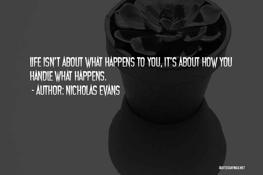 Nicholas Evans Quotes: Life Isn't About What Happens To You, It's About How You Handle What Happens.