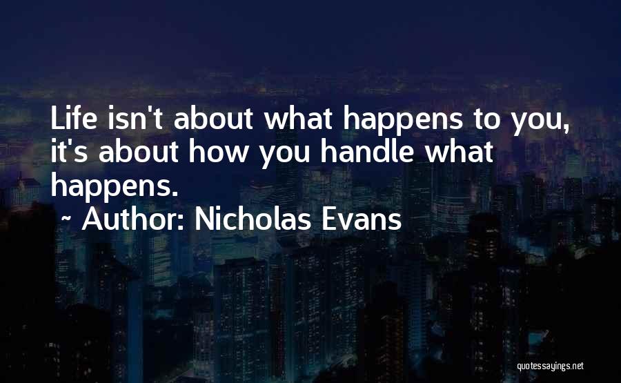 Nicholas Evans Quotes: Life Isn't About What Happens To You, It's About How You Handle What Happens.