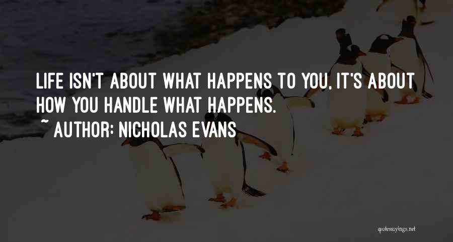 Nicholas Evans Quotes: Life Isn't About What Happens To You, It's About How You Handle What Happens.