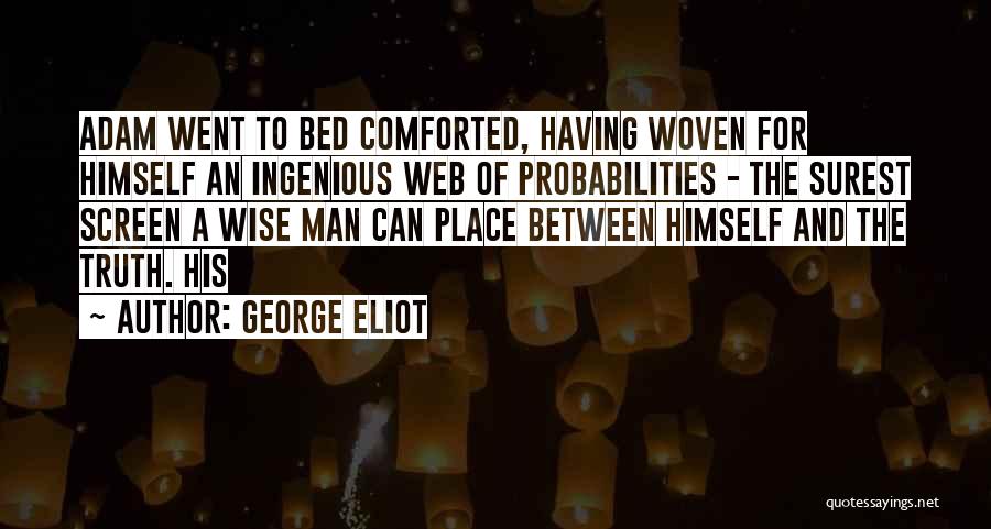 George Eliot Quotes: Adam Went To Bed Comforted, Having Woven For Himself An Ingenious Web Of Probabilities - The Surest Screen A Wise