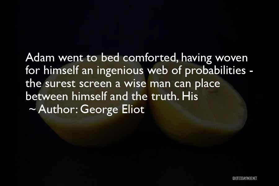 George Eliot Quotes: Adam Went To Bed Comforted, Having Woven For Himself An Ingenious Web Of Probabilities - The Surest Screen A Wise