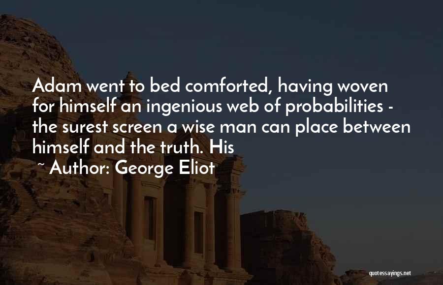 George Eliot Quotes: Adam Went To Bed Comforted, Having Woven For Himself An Ingenious Web Of Probabilities - The Surest Screen A Wise