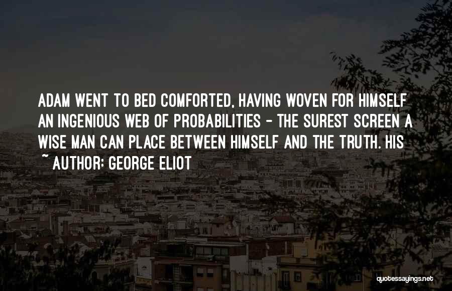 George Eliot Quotes: Adam Went To Bed Comforted, Having Woven For Himself An Ingenious Web Of Probabilities - The Surest Screen A Wise