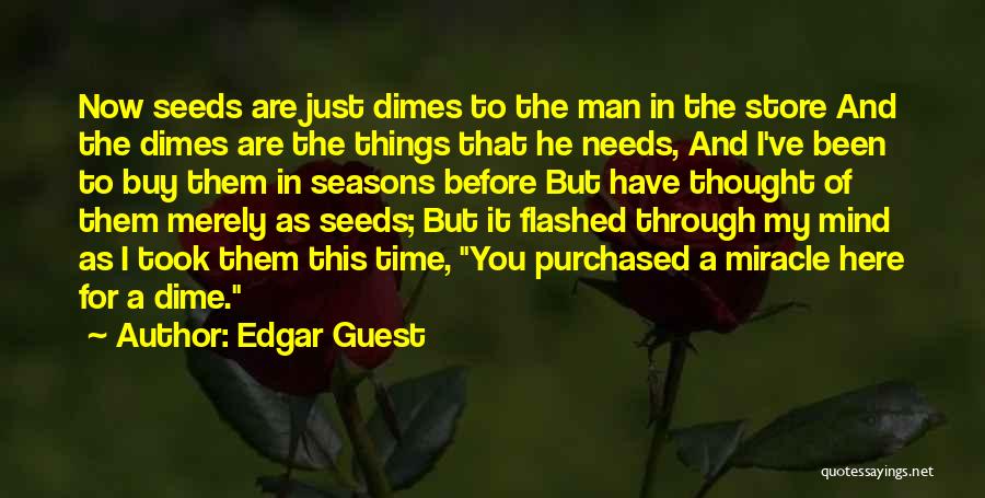 Edgar Guest Quotes: Now Seeds Are Just Dimes To The Man In The Store And The Dimes Are The Things That He Needs,
