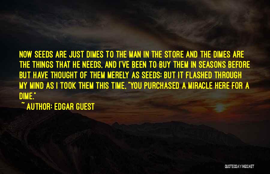 Edgar Guest Quotes: Now Seeds Are Just Dimes To The Man In The Store And The Dimes Are The Things That He Needs,