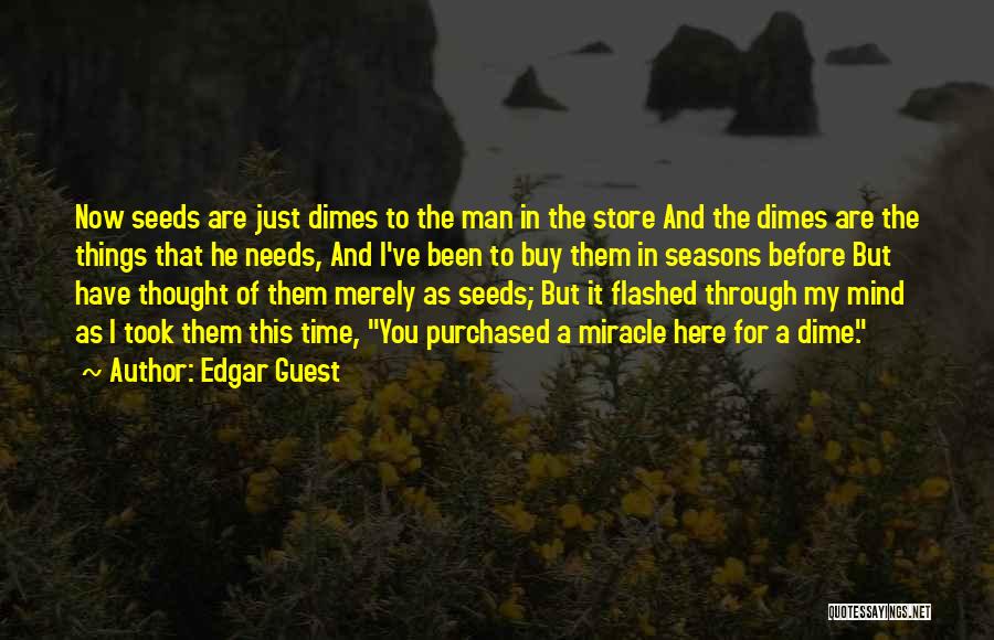 Edgar Guest Quotes: Now Seeds Are Just Dimes To The Man In The Store And The Dimes Are The Things That He Needs,