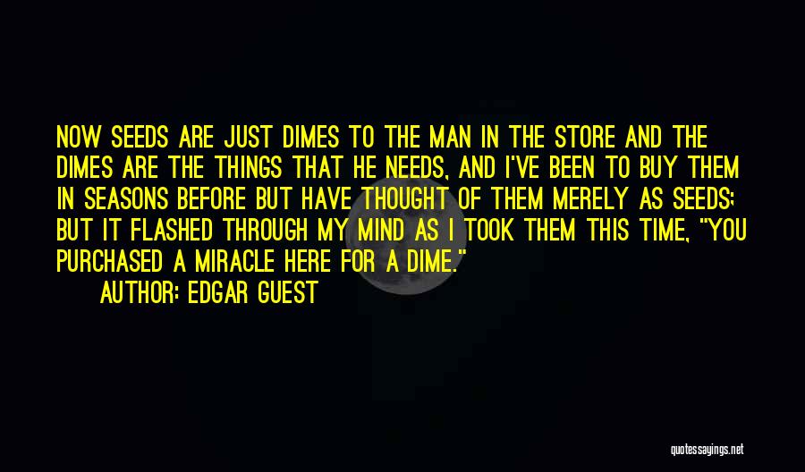 Edgar Guest Quotes: Now Seeds Are Just Dimes To The Man In The Store And The Dimes Are The Things That He Needs,