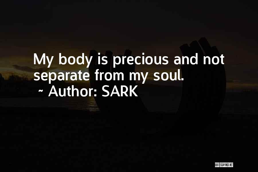 SARK Quotes: My Body Is Precious And Not Separate From My Soul.