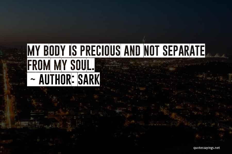 SARK Quotes: My Body Is Precious And Not Separate From My Soul.