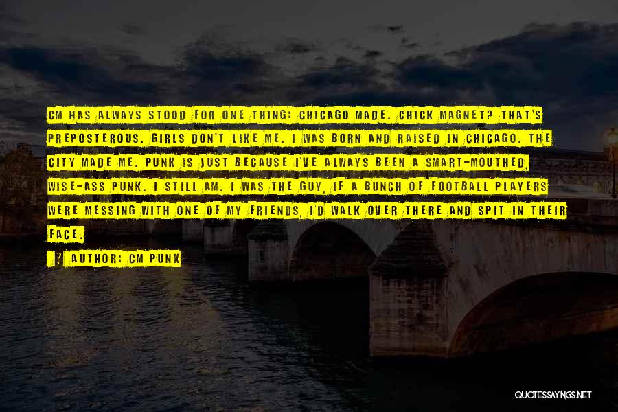 CM Punk Quotes: Cm Has Always Stood For One Thing: Chicago Made. Chick Magnet? That's Preposterous. Girls Don't Like Me. I Was Born
