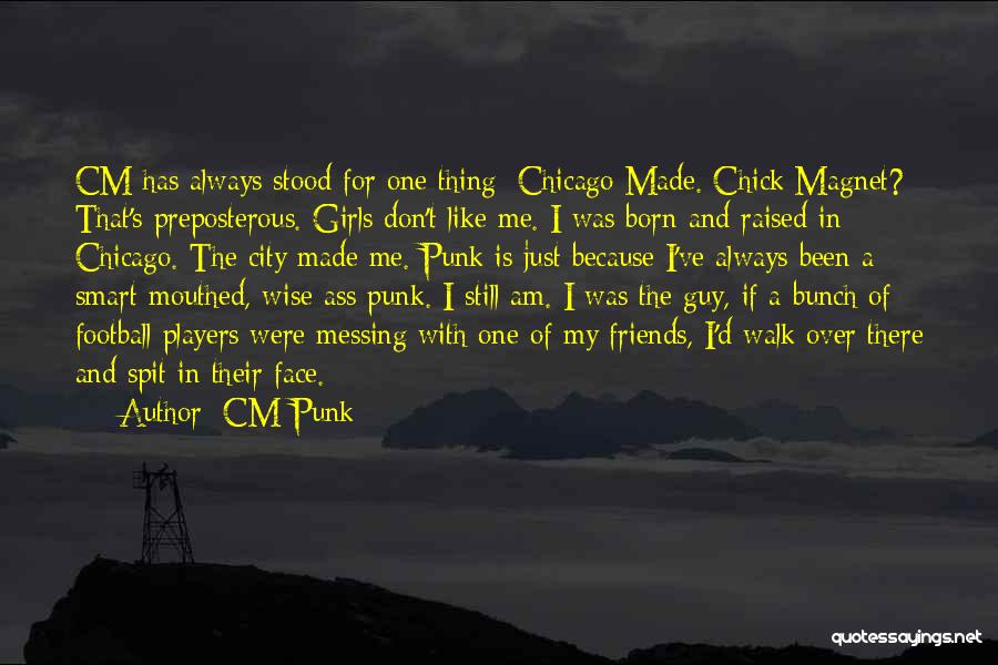 CM Punk Quotes: Cm Has Always Stood For One Thing: Chicago Made. Chick Magnet? That's Preposterous. Girls Don't Like Me. I Was Born