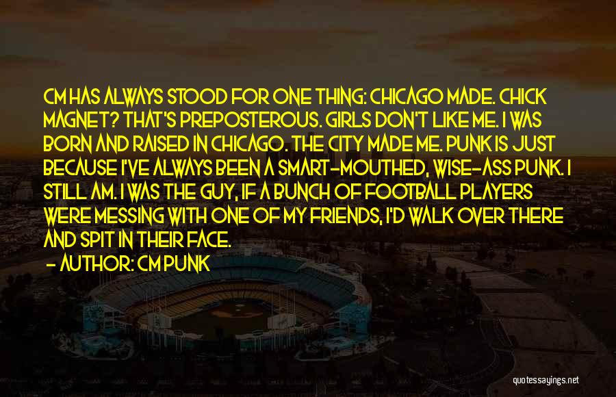 CM Punk Quotes: Cm Has Always Stood For One Thing: Chicago Made. Chick Magnet? That's Preposterous. Girls Don't Like Me. I Was Born