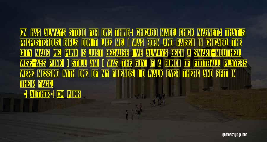 CM Punk Quotes: Cm Has Always Stood For One Thing: Chicago Made. Chick Magnet? That's Preposterous. Girls Don't Like Me. I Was Born