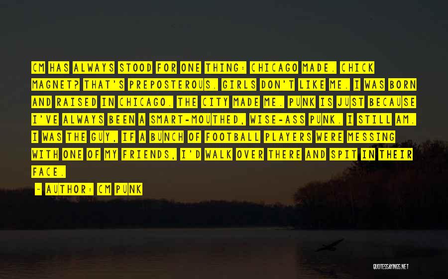 CM Punk Quotes: Cm Has Always Stood For One Thing: Chicago Made. Chick Magnet? That's Preposterous. Girls Don't Like Me. I Was Born