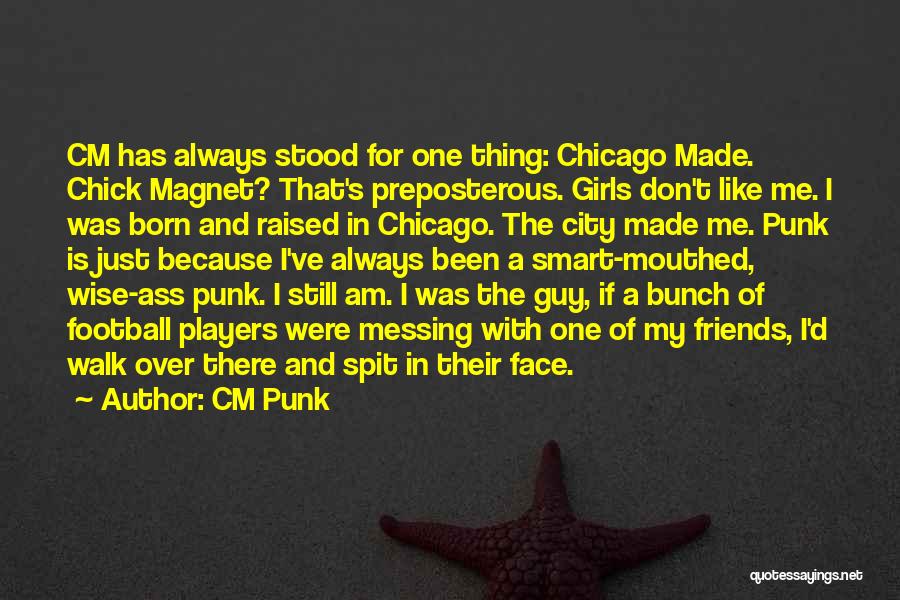 CM Punk Quotes: Cm Has Always Stood For One Thing: Chicago Made. Chick Magnet? That's Preposterous. Girls Don't Like Me. I Was Born