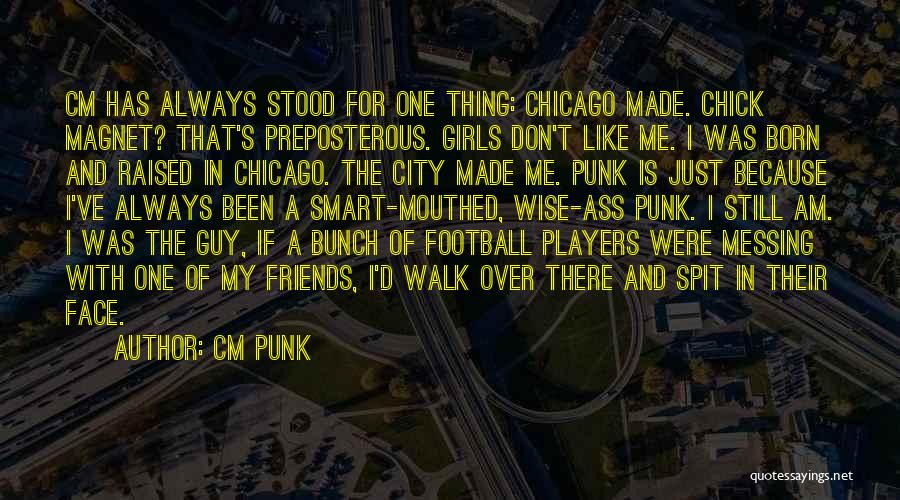CM Punk Quotes: Cm Has Always Stood For One Thing: Chicago Made. Chick Magnet? That's Preposterous. Girls Don't Like Me. I Was Born