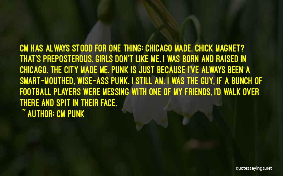 CM Punk Quotes: Cm Has Always Stood For One Thing: Chicago Made. Chick Magnet? That's Preposterous. Girls Don't Like Me. I Was Born