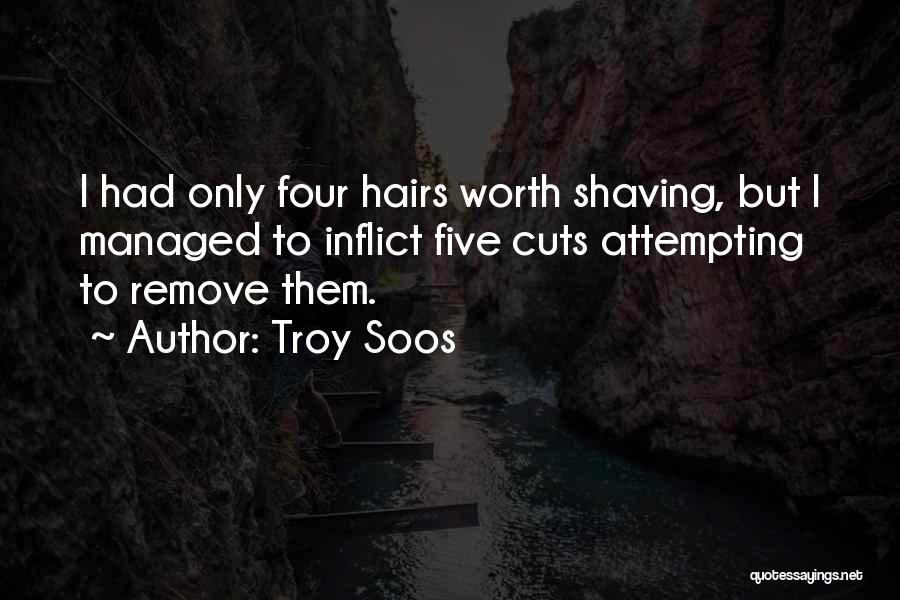 Troy Soos Quotes: I Had Only Four Hairs Worth Shaving, But I Managed To Inflict Five Cuts Attempting To Remove Them.